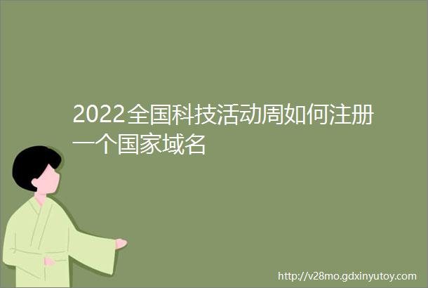 2022全国科技活动周如何注册一个国家域名